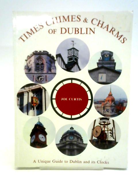Times, Chimes And Charms Of Dublin: A Unique Guide To Dublin And Its Clocks von Joe Curtis