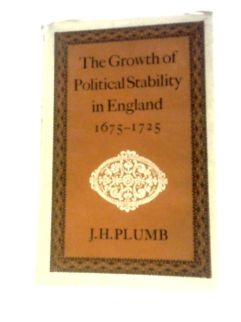 Growth of Political Stability in England, 1675-1725 By John Harold Plumb