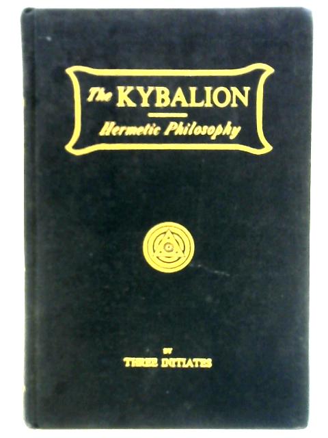 The Kybalion: A Study of the Hermetic Philosophy of Ancient Egypt and Greece By Three Initiates