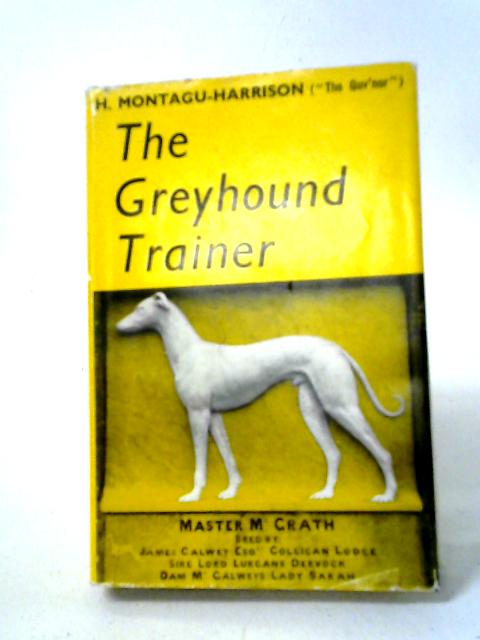 The Greyhound Trainer: A Text Book On Canine Nutrition, Rearing, Schooling, Conditioning, And Training Of Greyhounds For Coursing And Racing. par H. Montagu-Harrison