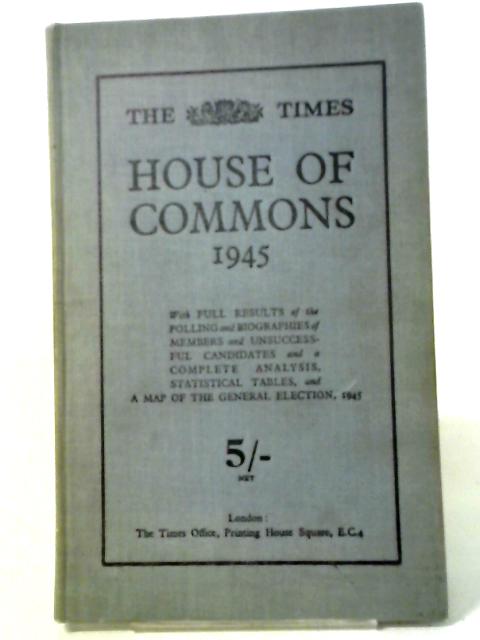 The Times House of Commons 1945 with Full Results of the Polling and Biographies of Members and Unsuccessful Candidates and a Complete Analysis, Statistical Tables, and a Map of the General Election 1 von Anon