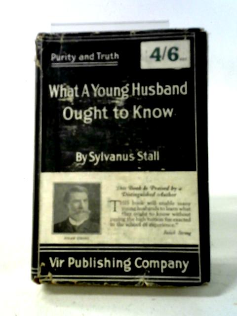What a Young Husband Ought to Know (Purity and Truth - Self and Sex Series) von Sylvanus Stall