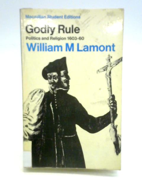 Godly Rule: Politics and Religion, 1603–60 von William M. Lamont