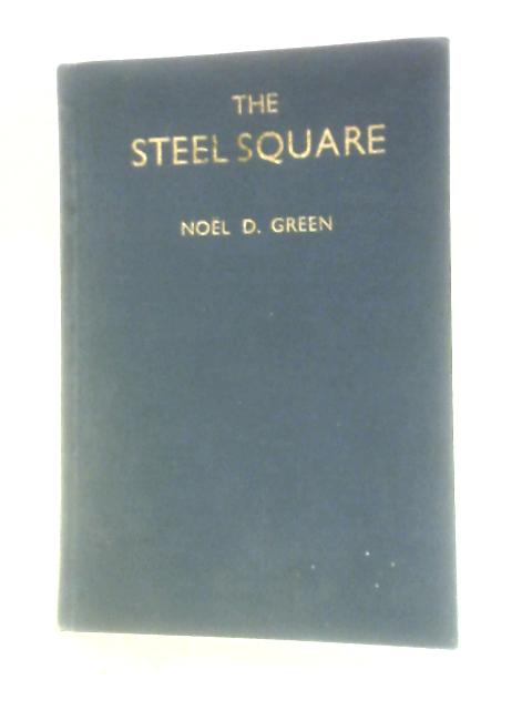 The Steel Square: Showing Its Application To Roofing, Timber Framing And Staircasing. Containing Worked Examples And Useful Tables By Noel Dutton Green