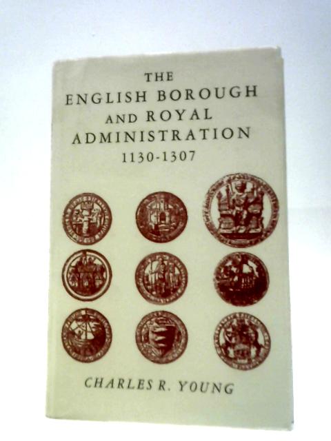 The English Borough And Royal Administration 1130-1307 par Charles R Young