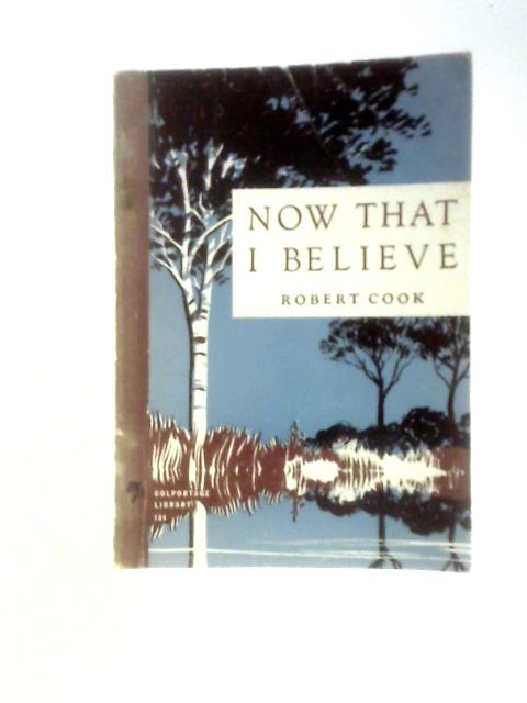 Now That I Believe By Robert A Cook