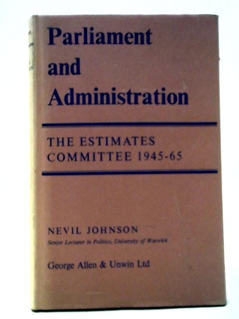 Parliament and Administration: The Estimates Committee 1945-65 By Nevil Johnson