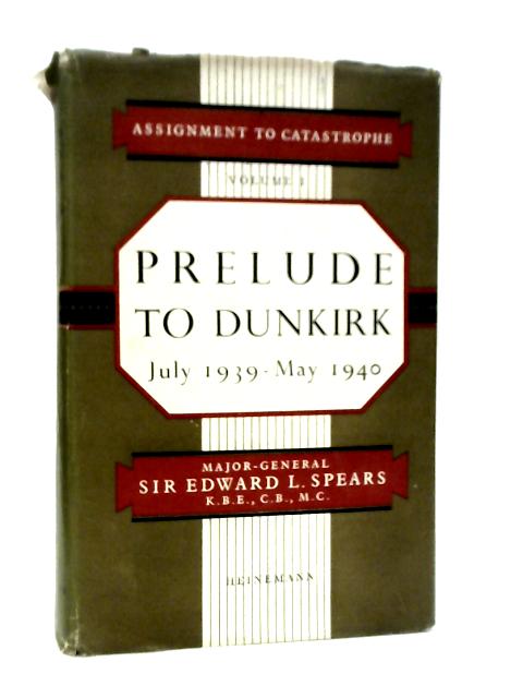 Assignment to Catastrophe. Volume I. Prelude to Dunkirk July 1939-May 1940 By Edward Spears