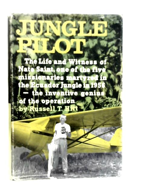 Jungle Pilot: The Life and Witness of Nate Saint By Russell T.Hitt