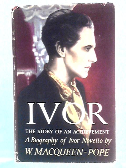 Ivor: The Story Of An Achievement; A Biography Of Ivor Novello By W. MacQueen-Pope