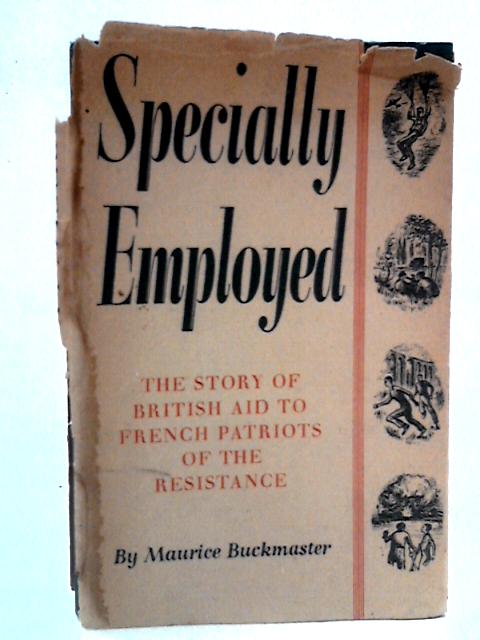 Specially Employed: The Story Of British Aid To French Patriots Of The Resistance By Maurice J. Buckmaster