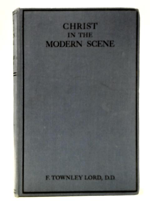 Christ in the Modern Scene By F. Townley Lord