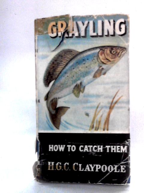 Grayling: How To Catch Them von H.G.C. Claypoole