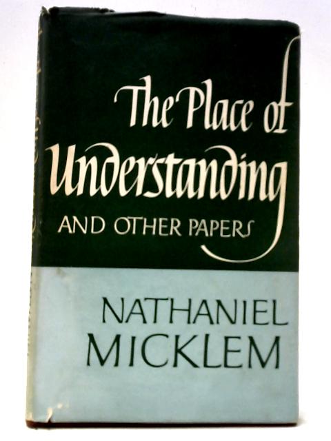 The Place Of Understanding And Other Papers von Nathaniel Micklem