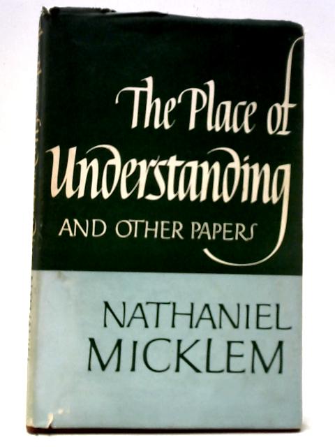 The Place Of Understanding And Other Papers By Nathaniel Micklem