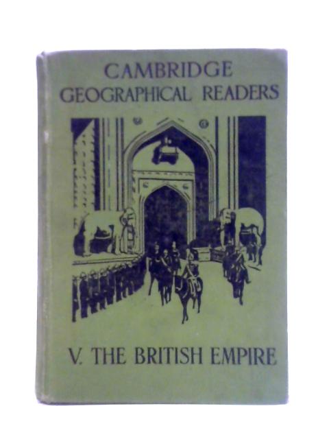 Cambridge Geographical Readers Volume V: The British Empire By G. F. Bosworth (ed.)