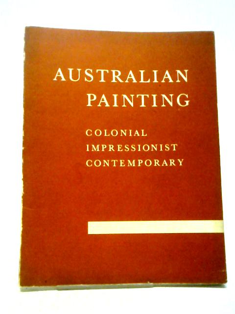 Australian Painting: Colonial, Impressionist, Contemporary. By Various