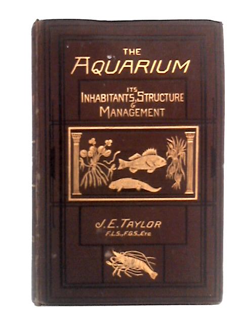 The Aquarium; Its Inhabitants Structure & Management By J. E. Taylor