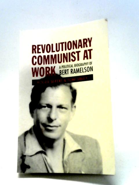 Revolutionary Communist at Work: A Political Biography of Bert Ramelson By Tom Sibley & Roger V. Seifert