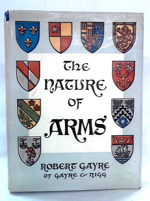 The Nature Of Arms: An Exposition Of The Meaning And Significance Of Heraldry By Robert Gayre