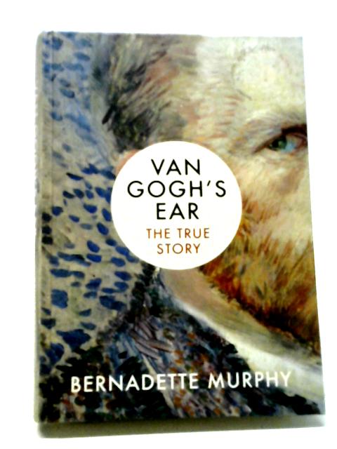 Van Gogh's Ear: The True Story By Bernadette Murphy