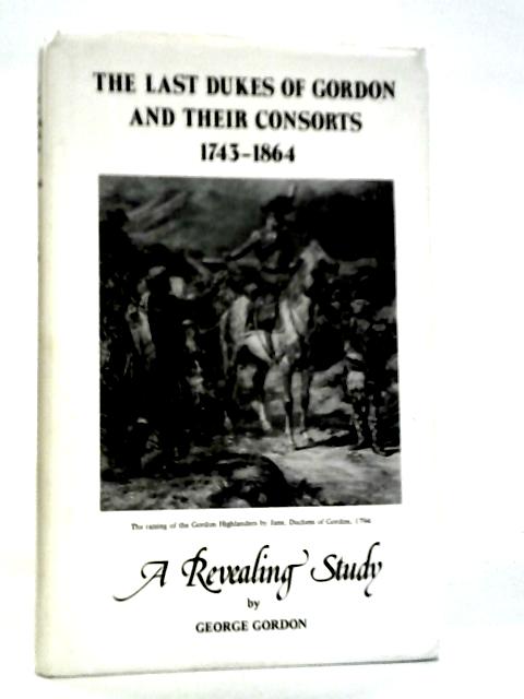 The Last Dukes of Gordon and Their Consorts 1743-1864 von George Gordon