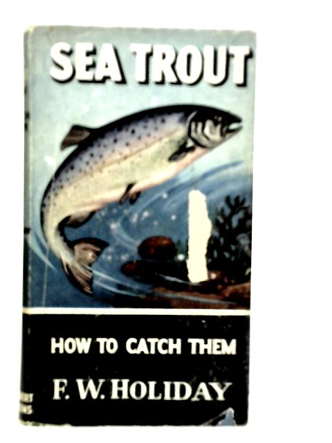 Sea Trout, How To Catch Them By F.W.Holiday