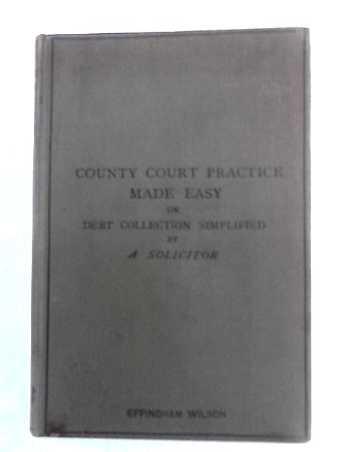 County Court Practice Made Easy or Debt Collection Simplified von A Solicitor