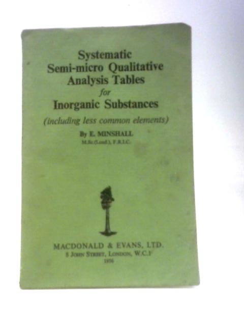 Systematic Semi-micro Qualitative Analysis Tables for Inorganic Substances By E. Minshall