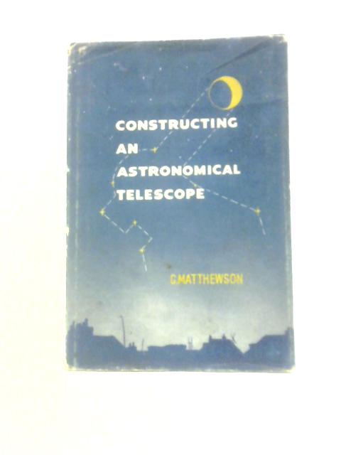 Constructing An Astronomical Telescope By G.Matthewson