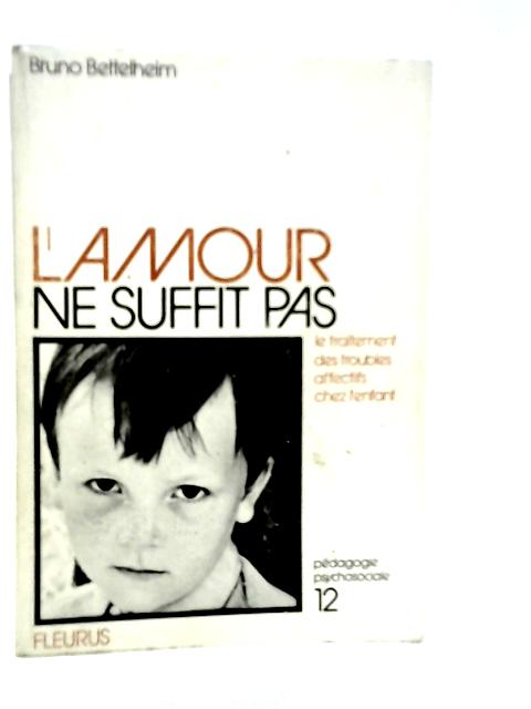 L'amour Ne Suffit Pas: Le Traitement Des Troubles Affectifs Chez L'enfant von Bruno Bettelheim