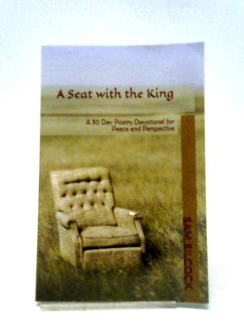 A Seat With The King: A 30 Day Poetry Devotional For Peace And Perspective By Sam Silcock