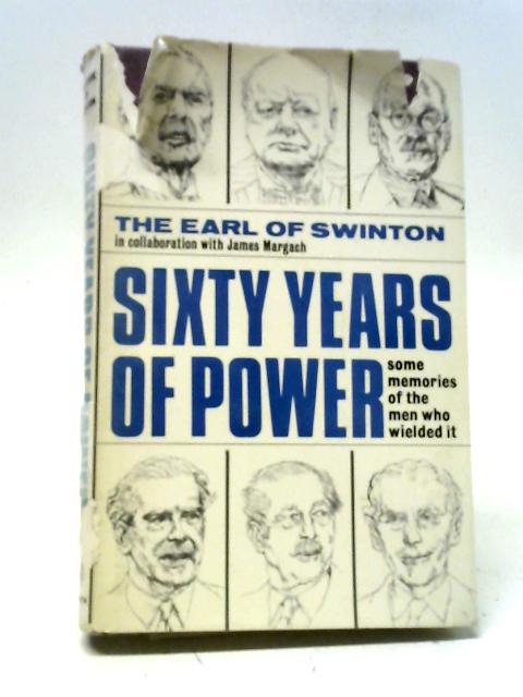 Sixty Years Of Power: Some Memories Of The Men Who Wielded It By The Earl of Swinton, James D. Margach.