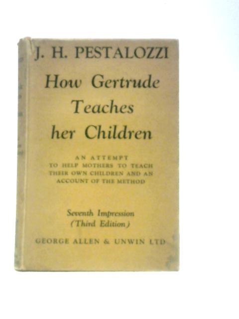 How Gertrude Teaches Her Children: An Attempt to Help Mothers to Teach Their Own Children and an Account of the Method von Johann Heinrich Pestalozzi