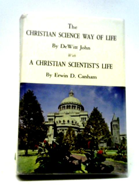 The Christian Science Way Of Life With A Christian Scientist's Life By John DeWitt, Ed Canham