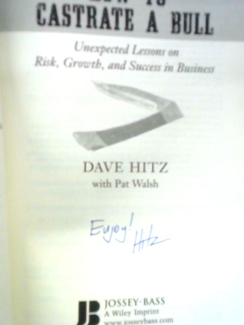 How to Castrate a Bull: Unexpected Lessons on Risk, Growth, and Success in Business By Dave Hitz