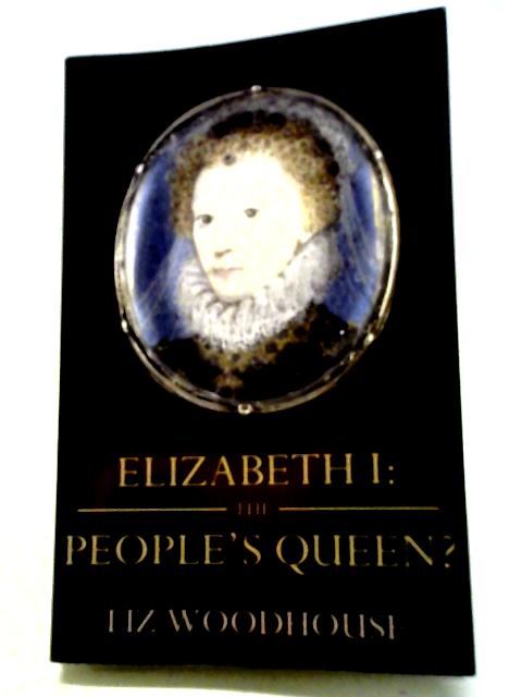 Elizabeth I: The People's Queen? By Liz Woodhouse