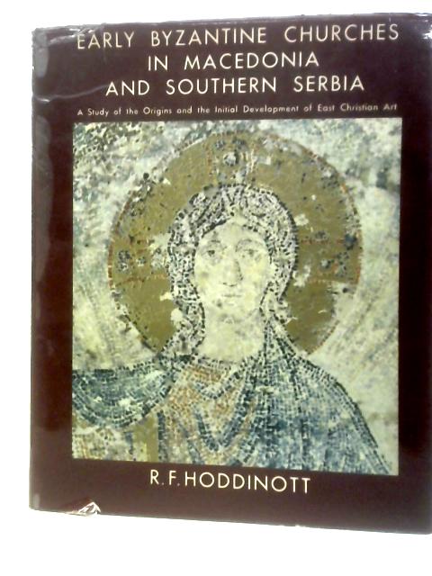 Early Byzantine Churches in Macedonia and Southern Serbia; A Study of the Origins and the Initial Development of East Christian Art von R.F.Hoddinott