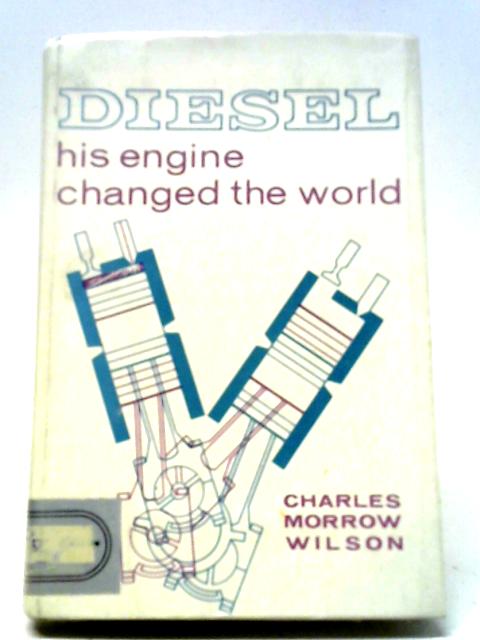 Diesel His Engine Changed the World By Charles Morrow Wilson