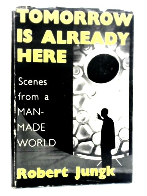 Tomorrow Is Already Here: Scenes From A Man-made World By Robert Jungk