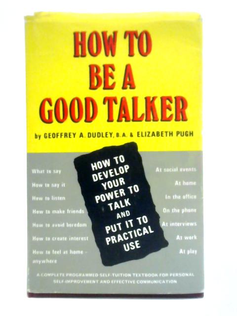 How To Be A Good Talker: A Practical Self-instruction Programme For Effective Self-improvement By Geoffrey A. Dudley