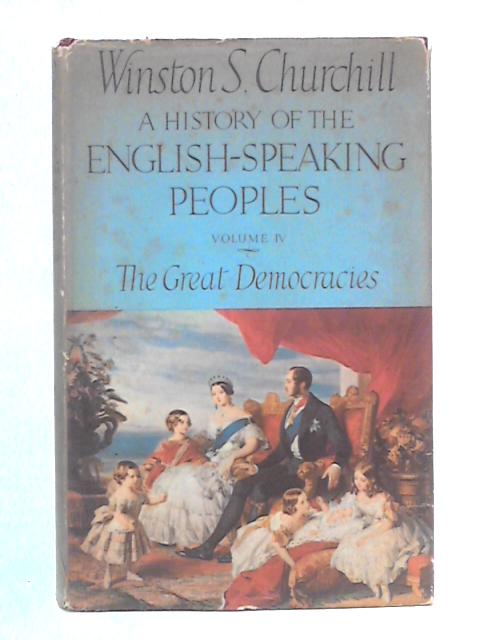 A History of the English Speaking World, Volume IV: The Great Democracies By Winston S. Churchill