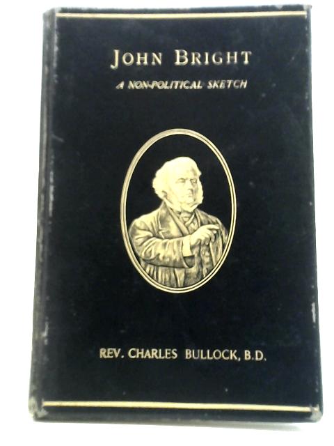 John Bright: A Non-Political Sketch of a Good Man's Life von Rev. Charles Bullock