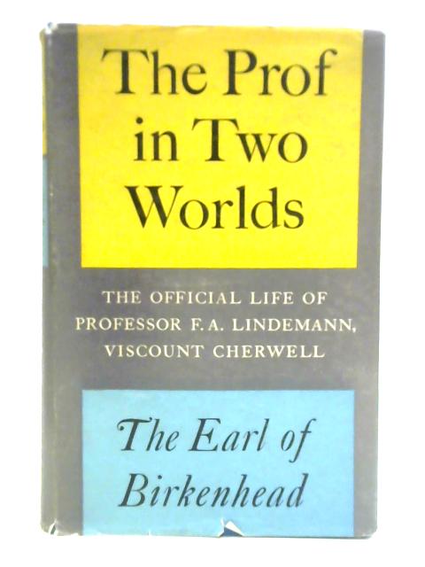 The Prof In Two Worlds: The Official Life Of Professor F. A. Lindemann, Viscount Cherwell By The Earl of Birkenhead