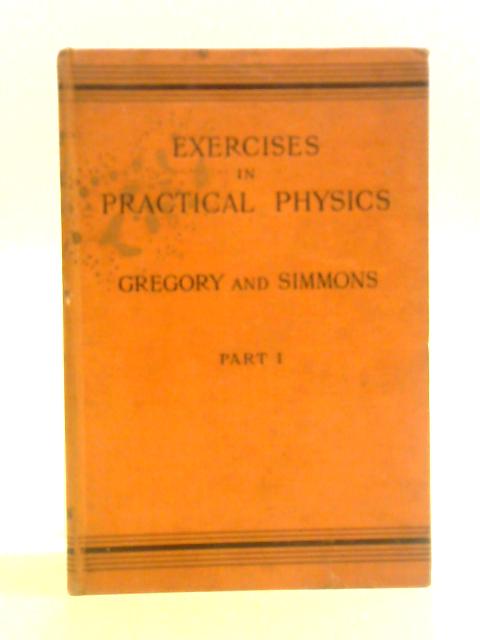 Exercises in Practical Physics for Schools of Science. Part I. By R. A. Gregory and A. T. Simmons