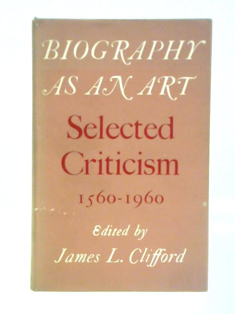 Biography As An Art: Selected Criticism 1560-1960 By James Clifford