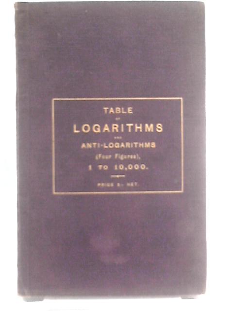 Table Of Logarithms and Anti-logarithms (Four Figures) 1 To 10,000 By J. C. Hannyngton