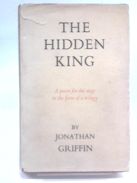 The Hidden King: A Poem for the Stage in the Form of a Trilogy By Jonathan Griffin