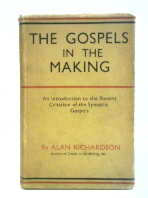 The Gospels In The Making. An Introduction To The Recent Criticism Of The Synoptic Gospels By Alan Richardson