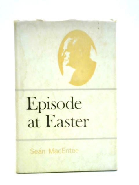 Episode at Easter. On the Irish Rebellion of 1916 By Sean MacEntee